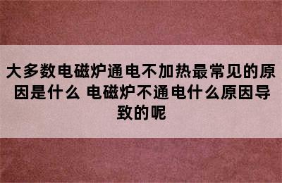 大多数电磁炉通电不加热最常见的原因是什么 电磁炉不通电什么原因导致的呢